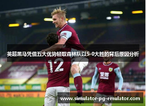 英超黑马凭借五大优势轻取森林队以5-0大胜的背后原因分析 英超黑马凭借五大优势轻取森林队以5-0大胜的背后原因分析