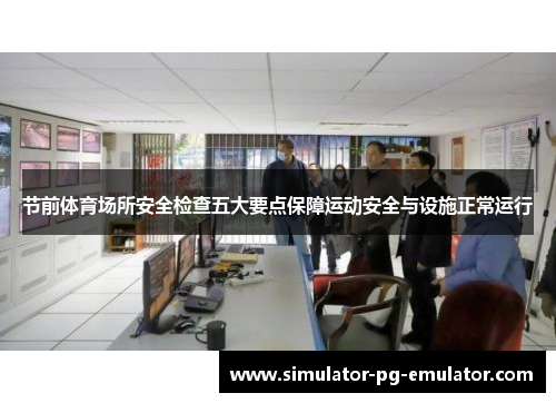 节前体育场所安全检查五大要点保障运动安全与设施正常运行 节前体育场所安全检查五大要点保障运动安全与设施正常运行