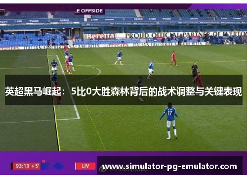 英超黑马崛起:5比0大胜森林背后的战术调整与关键表现 英超黑马崛起:5比0大胜森林背后的战术调整与关键表现