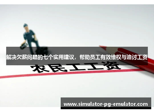 解决欠薪问题的七个实用建议,帮助员工有效维权与追讨工资 解决欠薪问题的七个实用建议,帮助员工有效维权与追讨工资