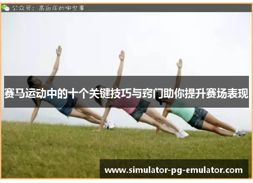 赛马运动中的十个关键技巧与窍门助你提升赛场表现