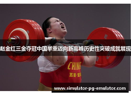 赵金红三金夺冠中国举重迈向新高峰历史性突破成就展现