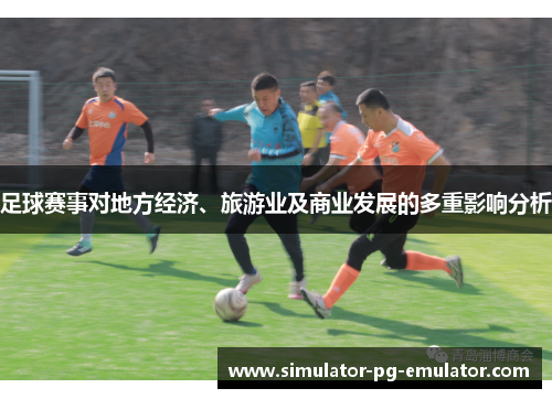 足球赛事对地方经济、旅游业及商业发展的多重影响分析