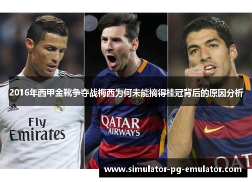 2016年西甲金靴争夺战梅西为何未能摘得桂冠背后的原因分析