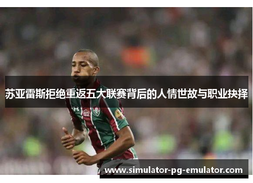 苏亚雷斯拒绝重返五大联赛背后的人情世故与职业抉择