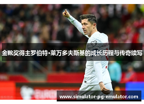 金靴奖得主罗伯特·莱万多夫斯基的成长历程与传奇续写