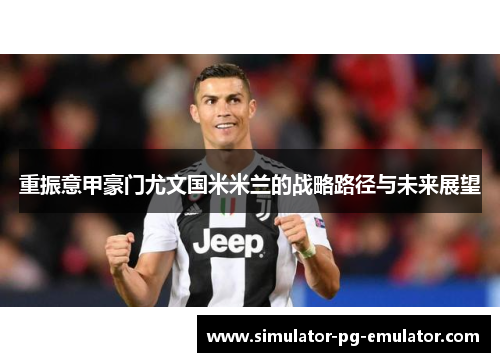 重振意甲豪门尤文国米米兰的战略路径与未来展望