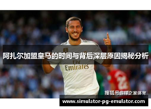 阿扎尔加盟皇马的时间与背后深层原因揭秘分析 阿扎尔加盟皇马的时间与背后深层原因揭秘分析