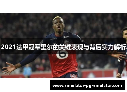 2021法甲冠军里尔的关键表现与背后实力解析
