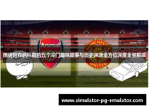 围绕阿森纳队徽的五个冷门趣味故事与历史渊源全方位深度全景解读 围绕阿森纳队徽的五个冷门趣味故事与历史渊源全方位深度全景解读