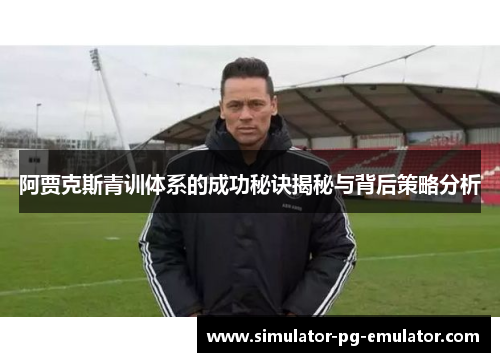 阿贾克斯青训体系的成功秘诀揭秘与背后策略分析 阿贾克斯青训体系的成功秘诀揭秘与背后策略分析