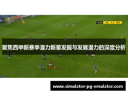 聚焦西甲新赛季潜力新星发掘与发展潜力的深度分析 聚焦西甲新赛季潜力新星发掘与发展潜力的深度分析