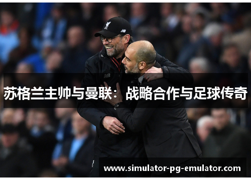 苏格兰主帅与曼联:战略合作与足球传奇 苏格兰主帅与曼联:战略合作与足球传奇
