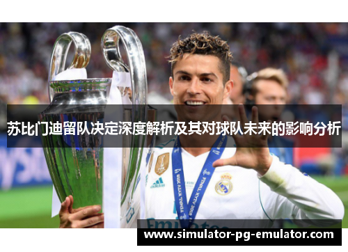 苏比门迪留队决定深度解析及其对球队未来的影响分析