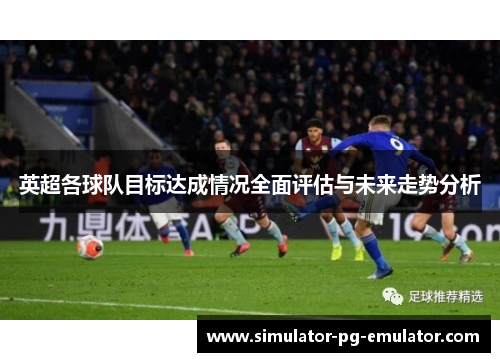 英超各球队目标达成情况全面评估与未来走势分析