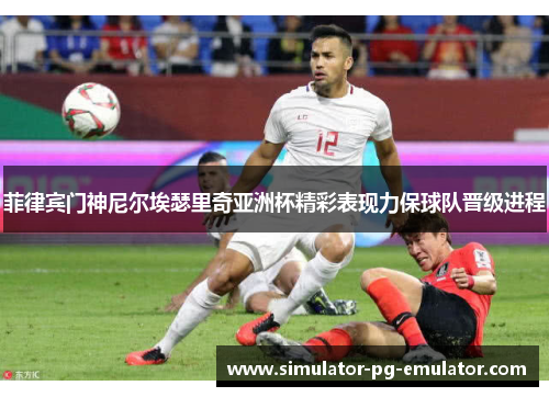 菲律宾门神尼尔埃瑟里奇亚洲杯精彩表现力保球队晋级进程