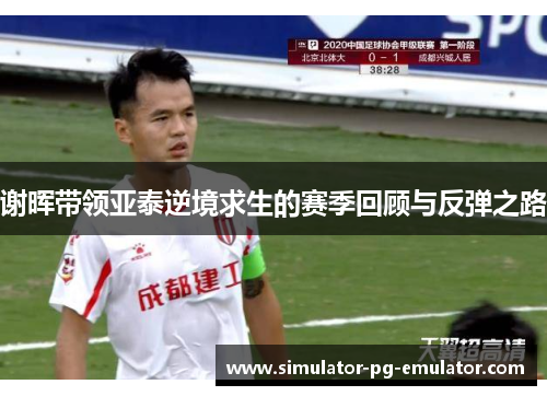 谢晖带领亚泰逆境求生的赛季回顾与反弹之路