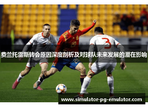 费兰托雷斯转会原因深度剖析及对球队未来发展的潜在影响