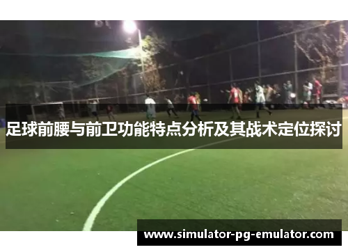 足球前腰与前卫功能特点分析及其战术定位探讨