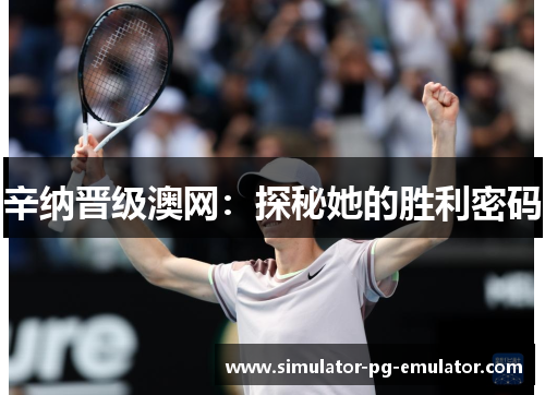 辛纳晋级澳网：探秘她的胜利密码