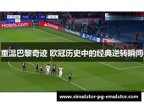 重温巴黎奇迹 欧冠历史中的经典逆转瞬间