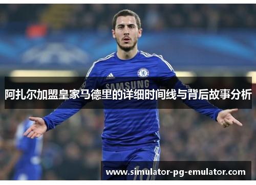 阿扎尔加盟皇家马德里的详细时间线与背后故事分析 阿扎尔加盟皇家马德里的详细时间线与背后故事分析