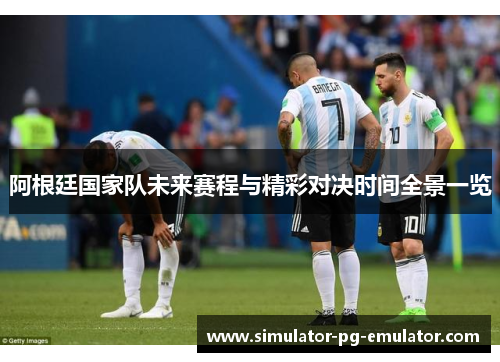 阿根廷国家队未来赛程与精彩对决时间全景一览