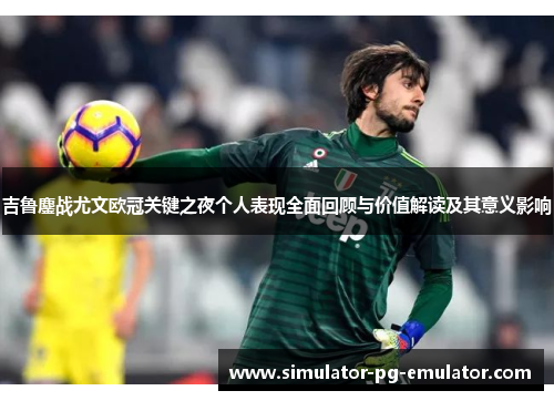 吉鲁鏖战尤文欧冠关键之夜个人表现全面回顾与价值解读及其意义影响 吉鲁鏖战尤文欧冠关键之夜个人表现全面回顾与价值解读及其意义影响