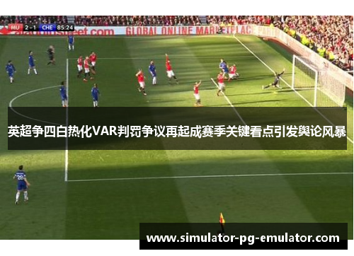 英超争四白热化VAR判罚争议再起成赛季关键看点引发舆论风暴