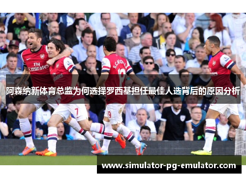 阿森纳新体育总监为何选择罗西基担任最佳人选背后的原因分析