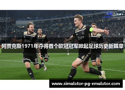 阿贾克斯1971年夺得首个欧冠冠军掀起足球历史新篇章