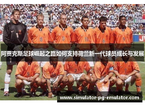 阿贾克斯足球崛起之路如何支持荷兰新一代球员成长与发展