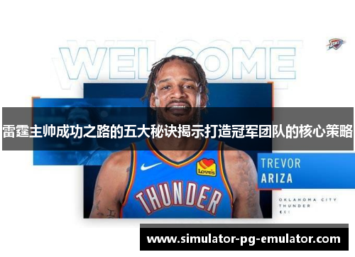 雷霆主帅成功之路的五大秘诀揭示打造冠军团队的核心策略 雷霆主帅成功之路的五大秘诀揭示打造冠军团队的核心策略