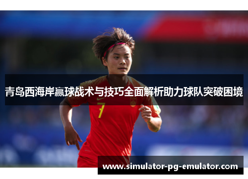 青岛西海岸赢球战术与技巧全面解析助力球队突破困境