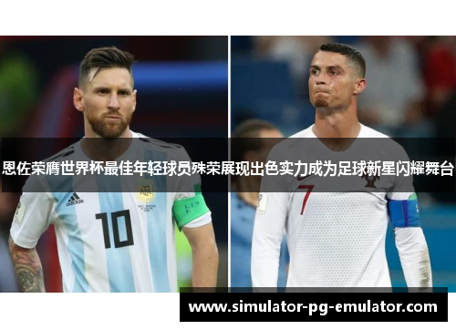 恩佐荣膺世界杯最佳年轻球员殊荣展现出色实力成为足球新星闪耀舞台