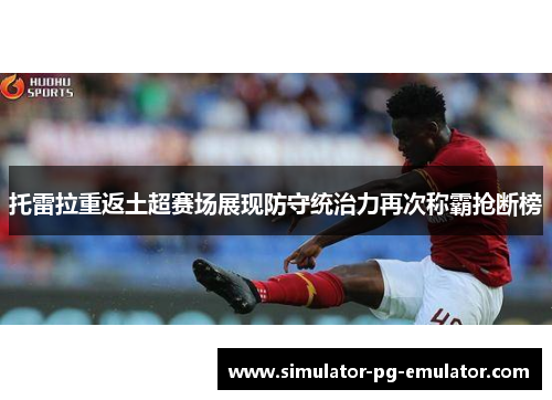 托雷拉重返土超赛场展现防守统治力再次称霸抢断榜