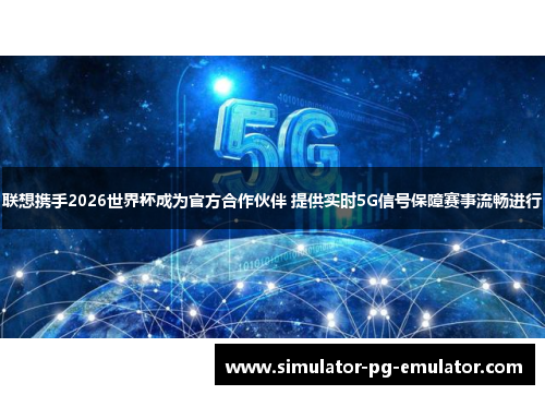 联想携手2026世界杯成为官方合作伙伴 提供实时5G信号保障赛事流畅进行 联想携手2026世界杯成为官方合作伙伴 提供实时5G信号保障赛事流畅进行