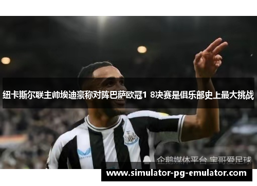 纽卡斯尔联主帅埃迪豪称对阵巴萨欧冠1 8决赛是俱乐部史上最大挑战