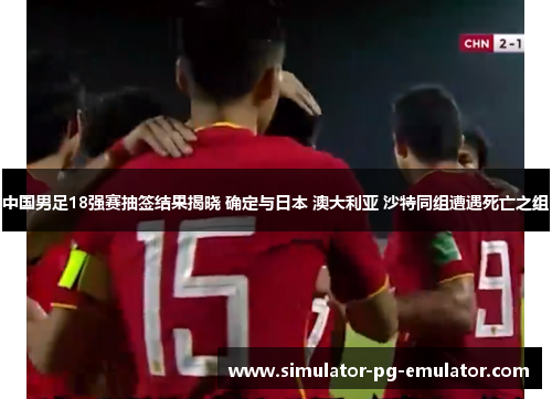 中国男足18强赛抽签结果揭晓 确定与日本 澳大利亚 沙特同组遭遇死亡之组