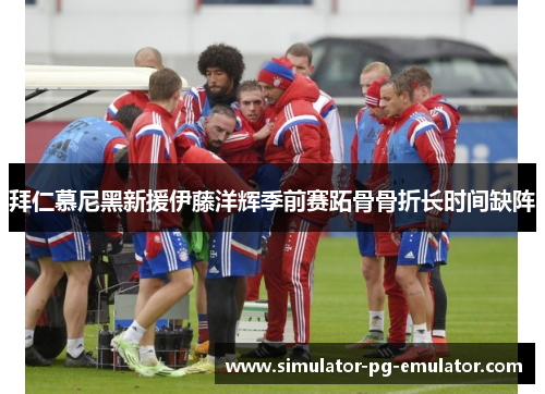 拜仁慕尼黑新援伊藤洋辉季前赛跖骨骨折长时间缺阵 拜仁慕尼黑新援伊藤洋辉季前赛跖骨骨折长时间缺阵