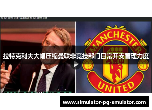 拉特克利夫大幅压缩曼联非竞技部门日常开支管理力度 拉特克利夫大幅压缩曼联非竞技部门日常开支管理力度