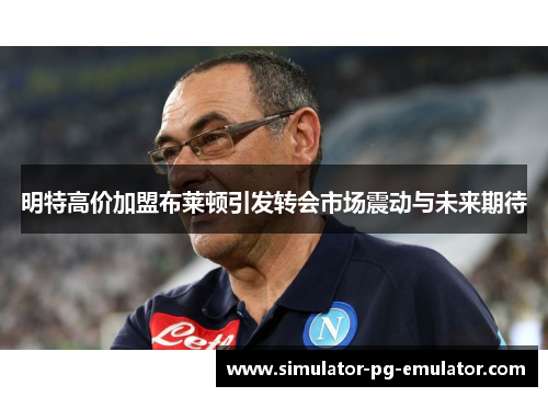 明特高价加盟布莱顿引发转会市场震动与未来期待