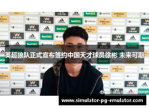 英超狼队正式宣布签约中国天才球员徐彬 未来可期 英超狼队正式宣布签约中国天才球员徐彬 未来可期