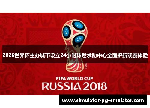 2026世界杯主办城市设立24小时球迷求助中心全面护航观赛体验 2026世界杯主办城市设立24小时球迷求助中心全面护航观赛体验