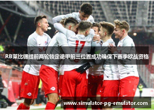 RB莱比锡提前两轮锁定德甲前三位置成功确保下赛季欧战资格 RB莱比锡提前两轮锁定德甲前三位置成功确保下赛季欧战资格