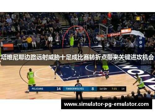 塔维尼耶边路远射威胁十足成比赛转折点带来关键进攻机会 塔维尼耶边路远射威胁十足成比赛转折点带来关键进攻机会
